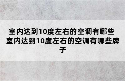 室内达到10度左右的空调有哪些 室内达到10度左右的空调有哪些牌子